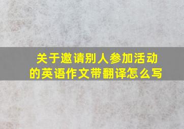 关于邀请别人参加活动的英语作文带翻译怎么写