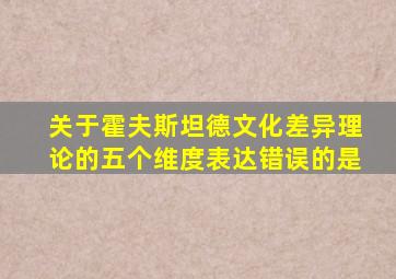 关于霍夫斯坦德文化差异理论的五个维度表达错误的是