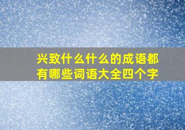 兴致什么什么的成语都有哪些词语大全四个字