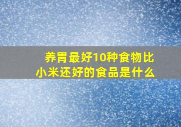 养胃最好10种食物比小米还好的食品是什么