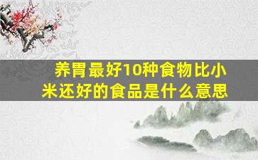 养胃最好10种食物比小米还好的食品是什么意思