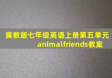 冀教版七年级英语上册第五单元animalfriends教案