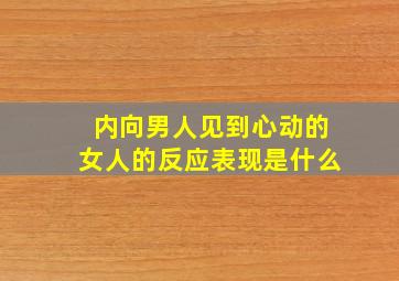 内向男人见到心动的女人的反应表现是什么