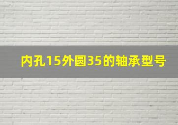 内孔15外圆35的轴承型号