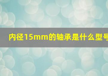 内径15mm的轴承是什么型号