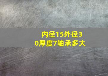 内径15外径30厚度7轴承多大