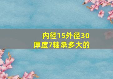 内径15外径30厚度7轴承多大的