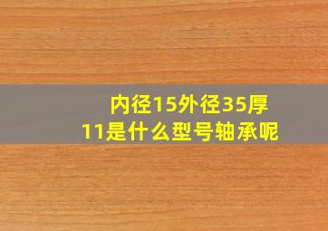 内径15外径35厚11是什么型号轴承呢