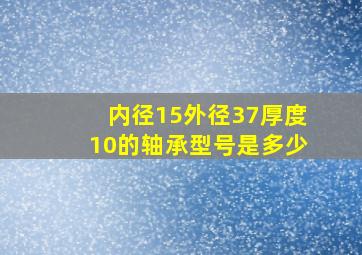 内径15外径37厚度10的轴承型号是多少