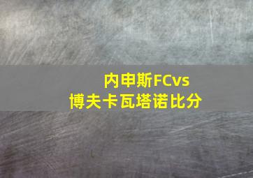 内申斯FCvs博夫卡瓦塔诺比分