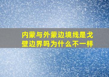 内蒙与外蒙边境线是戈壁边界吗为什么不一样