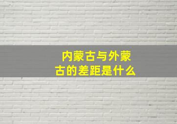 内蒙古与外蒙古的差距是什么