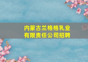 内蒙古兰格格乳业有限责任公司招聘