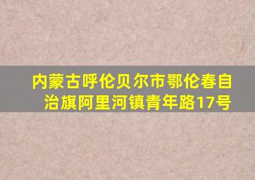 内蒙古呼伦贝尔市鄂伦春自治旗阿里河镇青年路17号