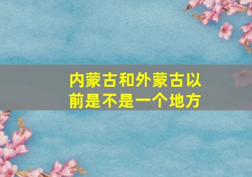 内蒙古和外蒙古以前是不是一个地方