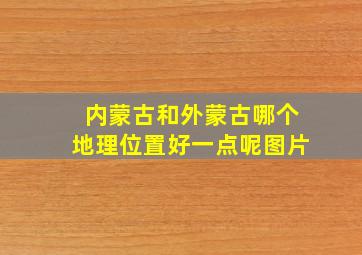 内蒙古和外蒙古哪个地理位置好一点呢图片