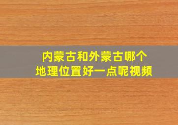 内蒙古和外蒙古哪个地理位置好一点呢视频