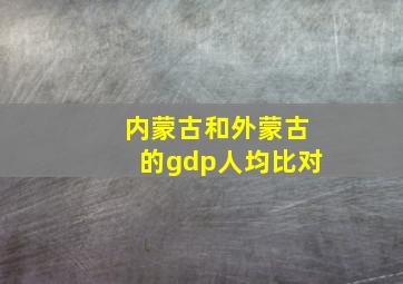 内蒙古和外蒙古的gdp人均比对