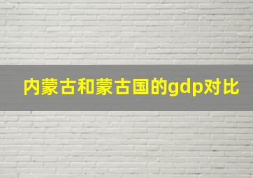 内蒙古和蒙古国的gdp对比