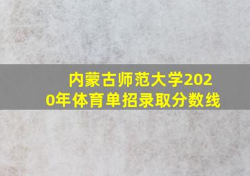 内蒙古师范大学2020年体育单招录取分数线