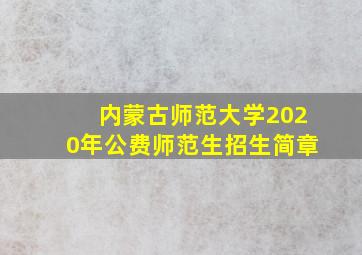 内蒙古师范大学2020年公费师范生招生简章