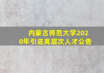 内蒙古师范大学2020年引进高层次人才公告