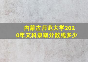 内蒙古师范大学2020年文科录取分数线多少