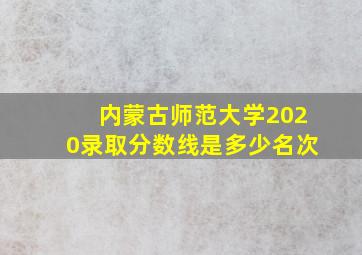 内蒙古师范大学2020录取分数线是多少名次