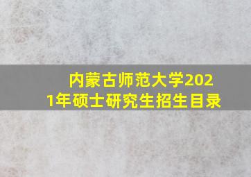 内蒙古师范大学2021年硕士研究生招生目录