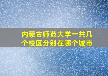 内蒙古师范大学一共几个校区分别在哪个城市