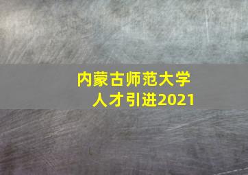 内蒙古师范大学人才引进2021