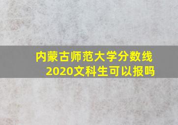 内蒙古师范大学分数线2020文科生可以报吗