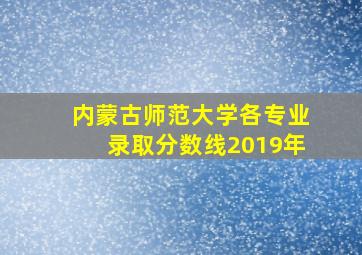 内蒙古师范大学各专业录取分数线2019年