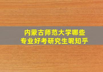 内蒙古师范大学哪些专业好考研究生呢知乎