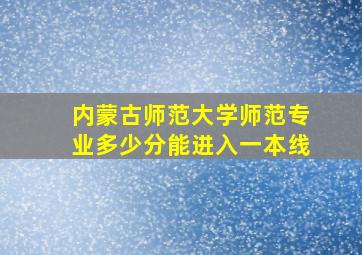 内蒙古师范大学师范专业多少分能进入一本线