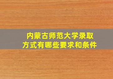 内蒙古师范大学录取方式有哪些要求和条件