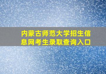 内蒙古师范大学招生信息网考生录取查询入口