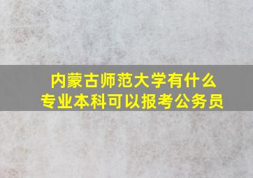 内蒙古师范大学有什么专业本科可以报考公务员