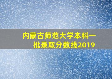 内蒙古师范大学本科一批录取分数线2019