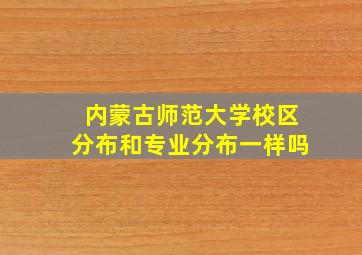 内蒙古师范大学校区分布和专业分布一样吗