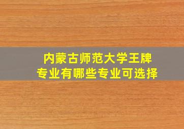 内蒙古师范大学王牌专业有哪些专业可选择