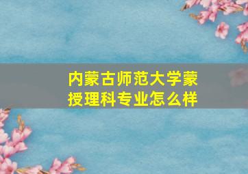 内蒙古师范大学蒙授理科专业怎么样