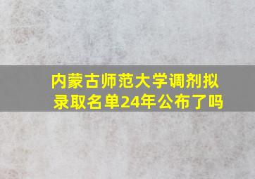 内蒙古师范大学调剂拟录取名单24年公布了吗