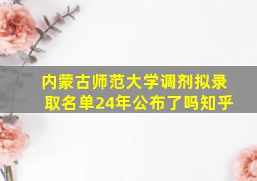 内蒙古师范大学调剂拟录取名单24年公布了吗知乎