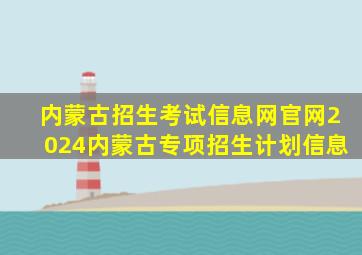 内蒙古招生考试信息网官网2024内蒙古专项招生计划信息