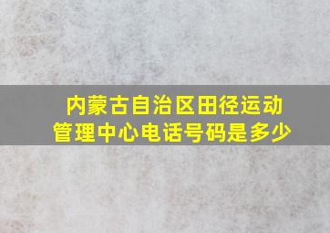 内蒙古自治区田径运动管理中心电话号码是多少