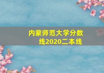 内蒙师范大学分数线2020二本线