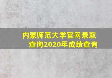 内蒙师范大学官网录取查询2020年成绩查询