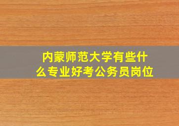 内蒙师范大学有些什么专业好考公务员岗位