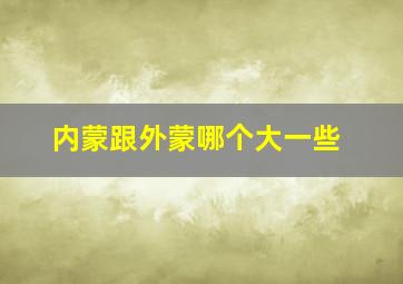 内蒙跟外蒙哪个大一些